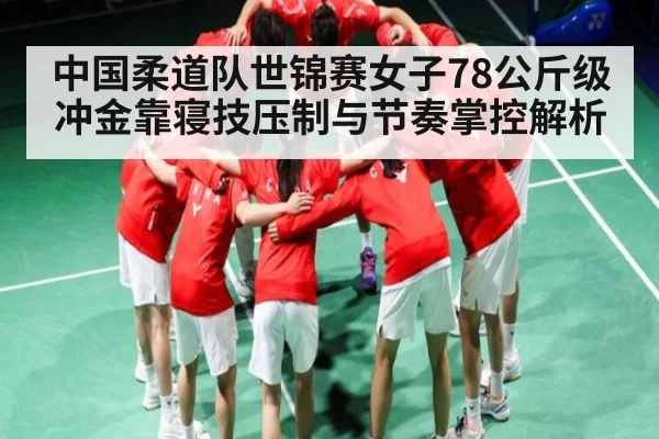 中国柔道队世锦赛女子78公斤级冲金靠寝技压制与节奏掌控解析
