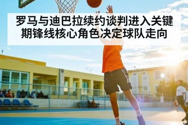 罗马与迪巴拉续约谈判进入关键期锋线核心角色决定球队走向