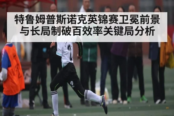特鲁姆普斯诺克英锦赛卫冕前景与长局制破百效率关键局分析